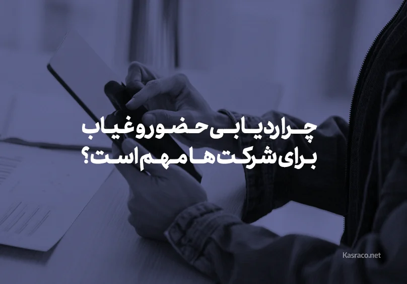 چرا ردیابی حضور و غیاب برای شرکت ها مهم است؟