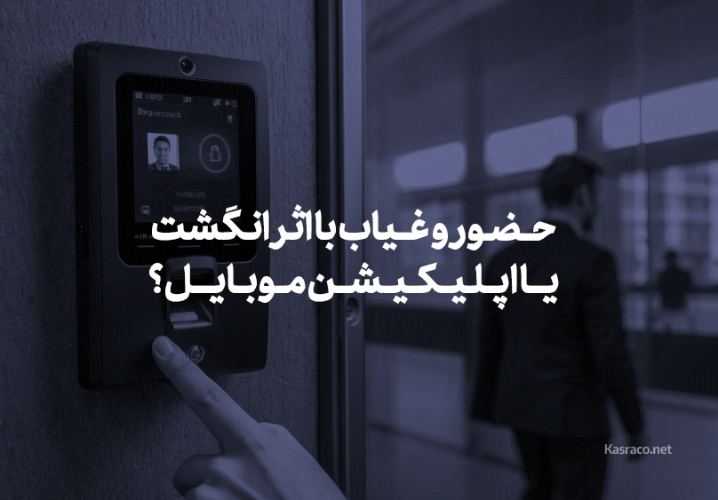 سیستم‌های حضور و غیاب با اثر انگشت در مقایسه با اپلیکیشن موبایل