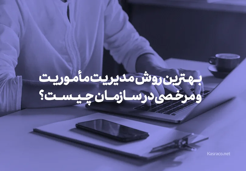 بهترین روش مدیریت مأموریت‌ها و مرخصی‌ها در سازمان