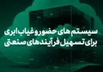 سیستم‌های حضور و غیاب ابری برای تسهیل فرآیندهای صنعتی